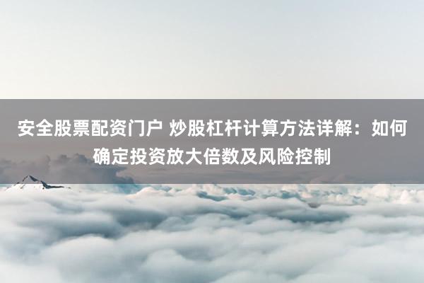 安全股票配资门户 炒股杠杆计算方法详解:如何确定投资放大倍数及风险控制