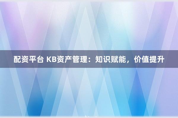 配资平台 KB资产管理：知识赋能，价值提升