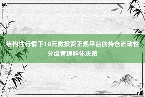 结构性行情下10元微投资正规平台的持仓流动性分级管理群体决策